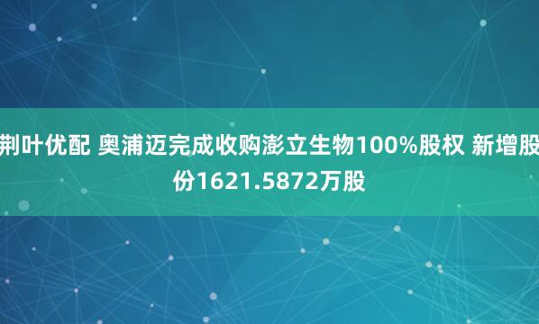 荆叶优配 奥浦迈完成收购澎立生物100%股权 新增股份1621.5872万股